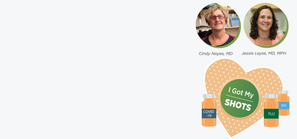 Multi-graphic image featuring vaccine bottles for RSV, Flu and COVID-19, as well as a bandaid in the shape of a hearts which reads, "I got my shots". There are also two circle-shaped headshots of UVMMC physicians.